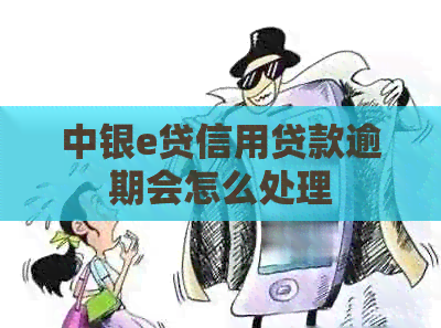 中银e贷信用贷款逾期会怎么处理