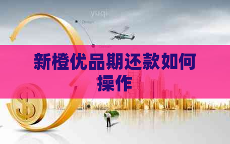 新橙优品期还款如何操作