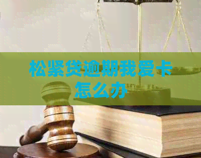 松紧贷逾期我爱卡怎么办