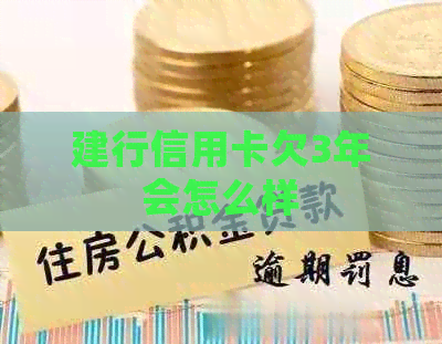 建行信用卡欠3年会怎么样