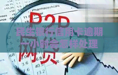 民生银行信用卡逾期一小时会怎样处理