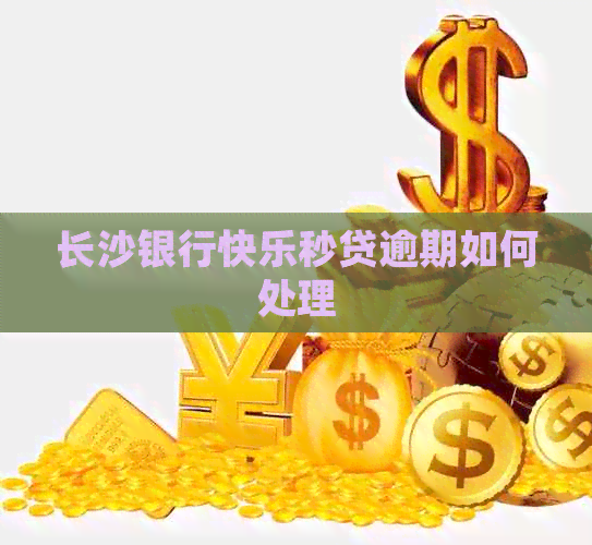 长沙银行快乐秒贷逾期如何处理