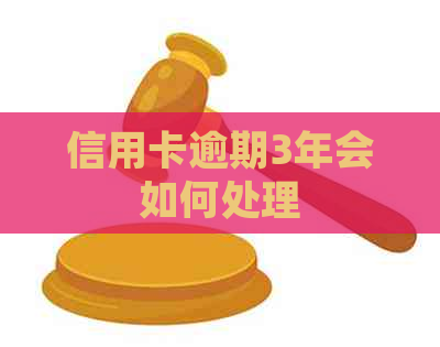 信用卡逾期3年会如何处理