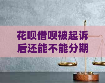 花呗借呗被起诉后还能不能分期还款