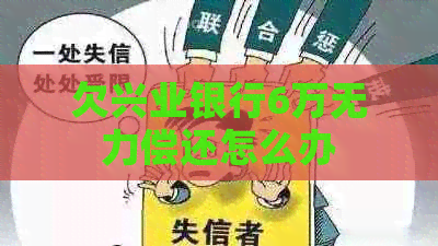 欠兴业银行6万无力偿还怎么办