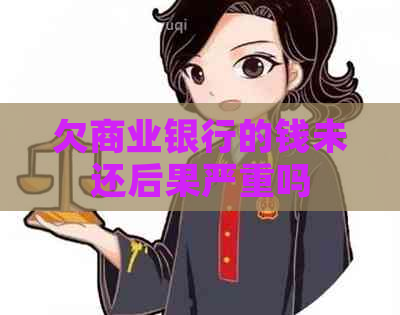 欠商业银行的钱未还后果严重吗