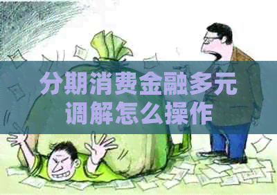 分期消费金融多元调解怎么操作