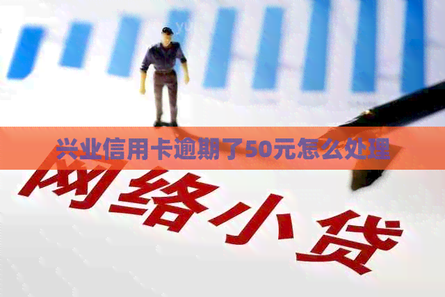 兴业信用卡逾期了50元怎么处理
