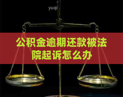 公积金逾期还款被法院起诉怎么办