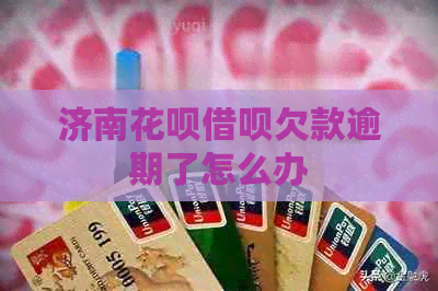 济南花呗借呗欠款逾期了怎么办