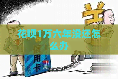 花呗1万六年没还怎么办
