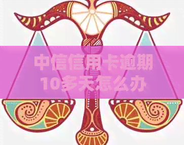 中信信用卡逾期10多天怎么办