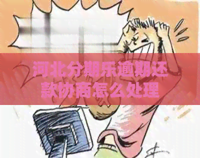 河北逾期还款协商怎么处理