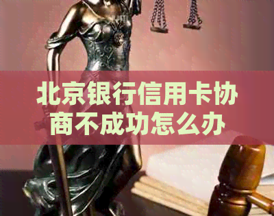 北京银行信用卡协商不成功怎么办