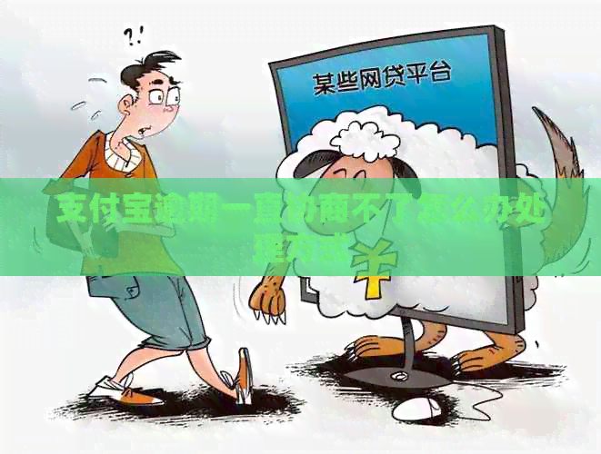 支付宝逾期一直协商不了怎么办处理方式