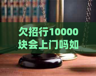 欠招行10000块会上门吗如何处理