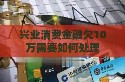 兴业消费金融欠10万需要如何处理