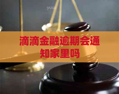 滴滴金融逾期会通知家里吗