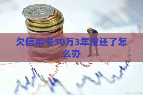 欠信用卡50万3年没还了怎么办