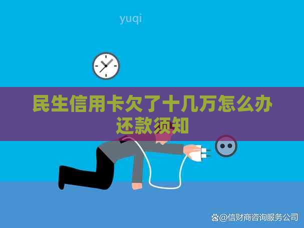 民生信用卡欠了十几万怎么办还款须知