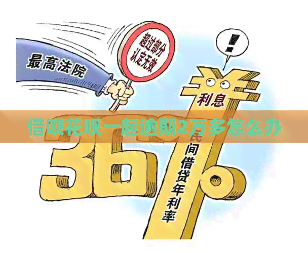 借呗花呗一起逾期2万多怎么办