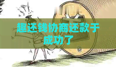 趣还钱协商还款于成功了