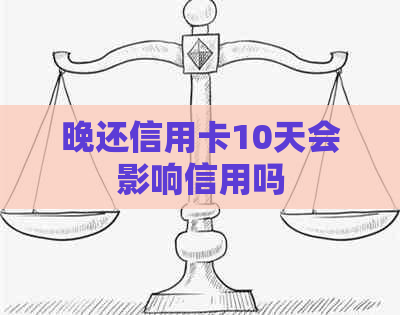 晚还信用卡10天会影响信用吗