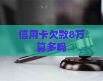 信用卡欠款8万算多吗