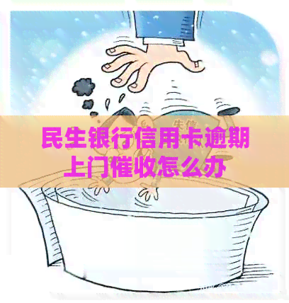 民生银行信用卡逾期上门怎么办