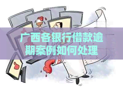 广西各银行借款逾期案例如何处理