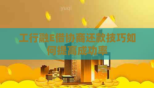 工行融E借协商还款技巧如何提高成功率