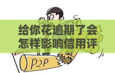给你花逾期了会怎样影响信用评级