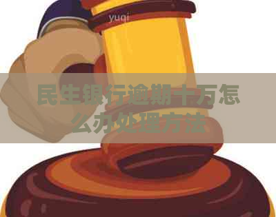 民生银行逾期十万怎么办处理方法