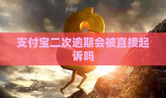 支付宝二次逾期会被直接起诉吗
