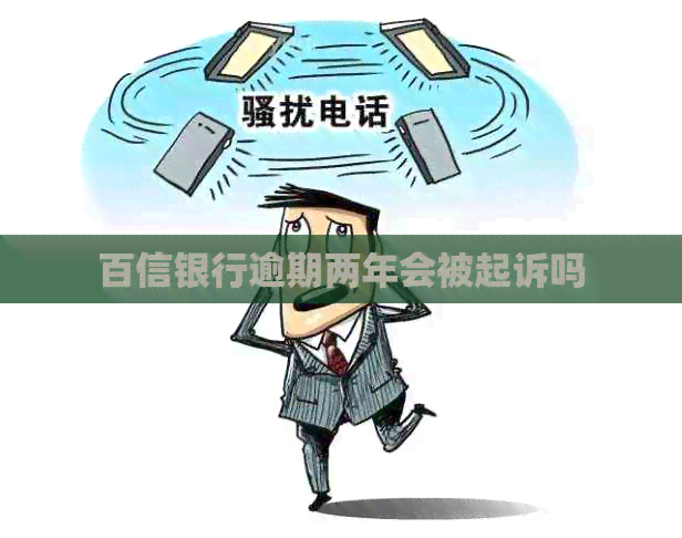 百信银行逾期两年会被起诉吗