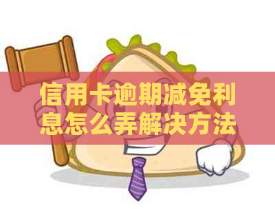 信用卡逾期减免利息怎么弄解决方法