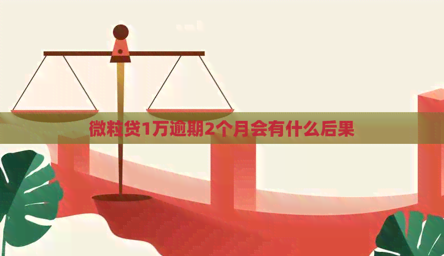 微粒贷1万逾期2个月会有什么后果