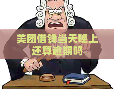 美团借钱当天晚上还算逾期吗