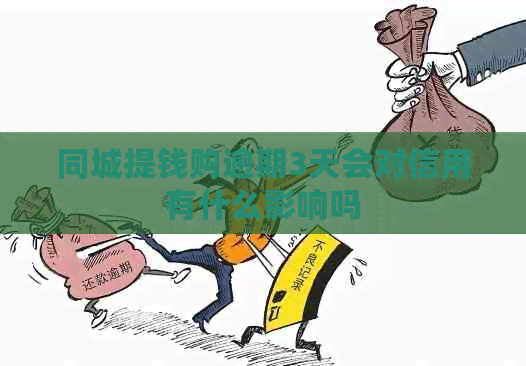 同城提钱购逾期3天会对信用有什么影响吗