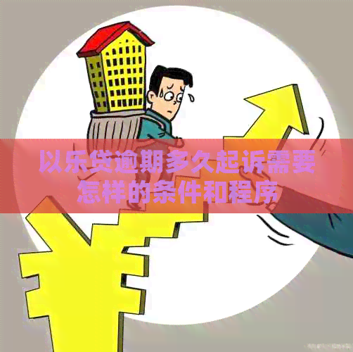 以乐贷逾期多久起诉需要怎样的条件和程序