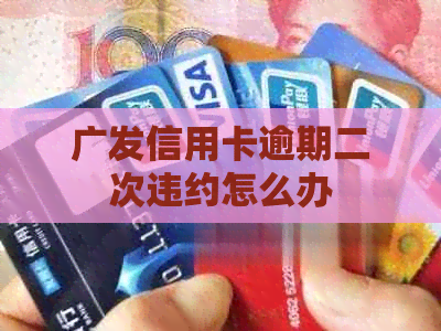 广发信用卡逾期二次违约怎么办
