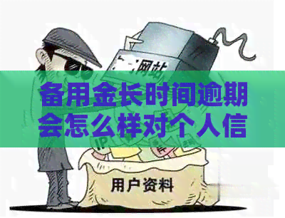 备用金长时间逾期会怎么样对个人信用有何影响