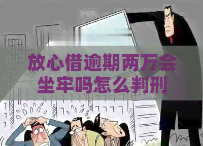 放心借逾期两万会坐牢吗怎么判刑