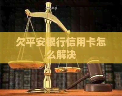 欠平安银行信用卡怎么解决