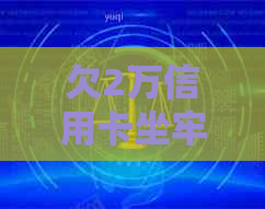 欠2万信用卡坐牢几年