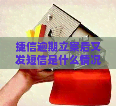 捷信逾期立案后又发短信是什么情况