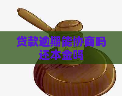 贷款逾期能协商吗还本金吗