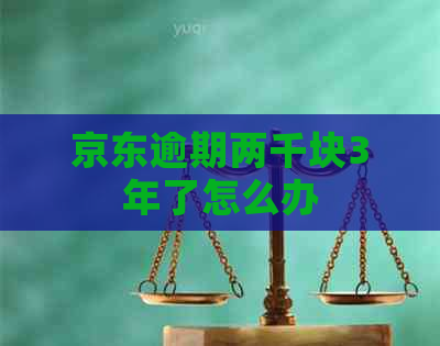 京东逾期两千块3年了怎么办