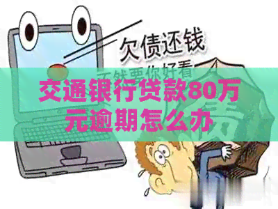 交通银行贷款80万元逾期怎么办
