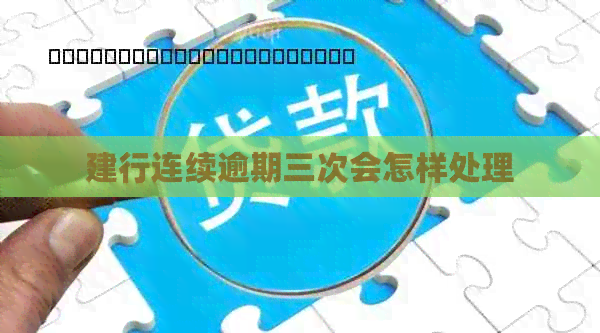 建行连续逾期三次会怎样处理